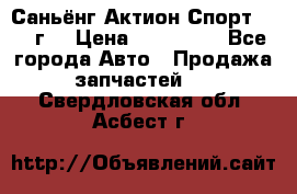 Саньёнг Актион Спорт 2008 г. › Цена ­ 200 000 - Все города Авто » Продажа запчастей   . Свердловская обл.,Асбест г.